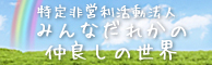 特定非営利活動法人　みんなだれかの、仲良しの世界